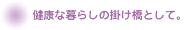 健康な暮らしの架け橋として