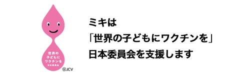 ミキは「世界の子どもにワクチンを 日本委員会」を支援します