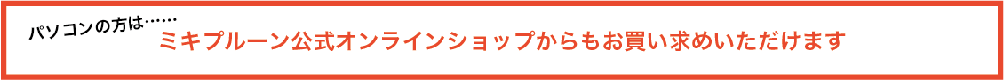 パソコンの方は、ミキプルーン公式オンラインショップからもお買い求めいただけます