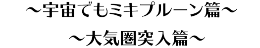 宇宙でもミキプルーン篇,大気圏突入篇